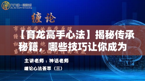 【育龙高手心法】揭秘传承秘籍，哪些技巧让你成为驯龙专家？掌握法则，成就非凡之旅！